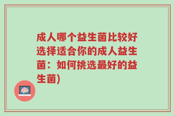 成人哪个益生菌比较好选择适合你的成人益生菌:如何挑选最好的益生菌)-第1张图片-超越 成人哪个益生菌比较好选择适合你的成人益生菌:如何挑选最好的益生菌)-第1张图片-超越