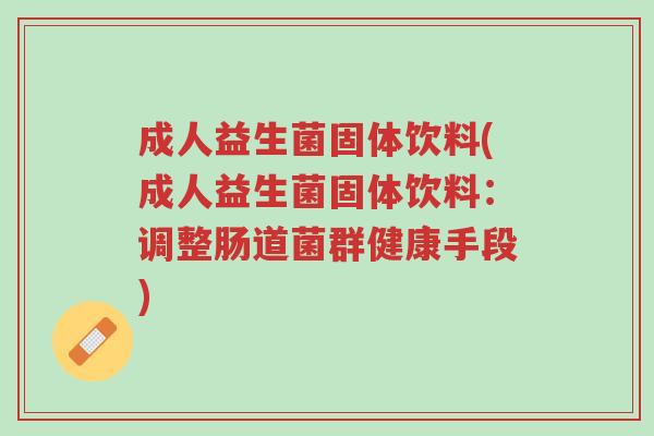 成人益生菌固体饮料(成人益生菌固体饮料:调整肠道菌群健康手段)-第1张图片-超越 成人益生菌固体饮料(成人益生菌固体饮料:调整肠道菌群健康手段)-第1张图片-超越