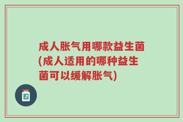 成人胀气用哪款益生菌(成人适用的哪种益生菌可以缓解胀气)-第1张图片-超越 成人胀气用哪款益生菌(成人适用的哪种益生菌可以缓解胀气)-第1张图片-超越
