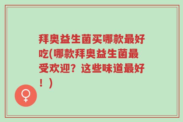 拜奥益生菌买哪款最好吃(哪款拜奥益生菌最受欢迎?这些味道最好!)-第1张图片-超越 拜奥益生菌买哪款最好吃(哪款拜奥益生菌最受欢迎?这些味道最好!)-第1张图片-超越
