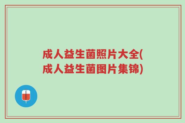 成人益生菌照片大全(成人益生菌图片集锦)-第1张图片-超越 成人益生菌照片大全(成人益生菌图片集锦)-第1张图片-超越