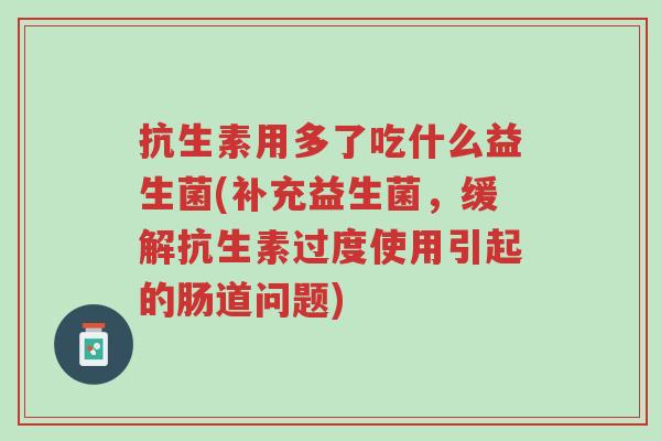 抗生素用多了吃什么益生菌(补充益生菌,缓解抗生素过度使用引起的肠道问题)-第1张图片-超越 抗生素用多了吃什么益生菌(补充益生菌,缓解抗生素过度使用引起的肠道问题)-第1张图片-超越