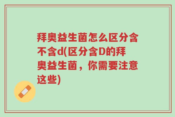 拜奥益生菌怎么区分含不含d(区分含D的拜奥益生菌,你需要注意这些)-第1张图片-超越 拜奥益生菌怎么区分含不含d(区分含D的拜奥益生菌,你需要注意这些)-第1张图片-超越