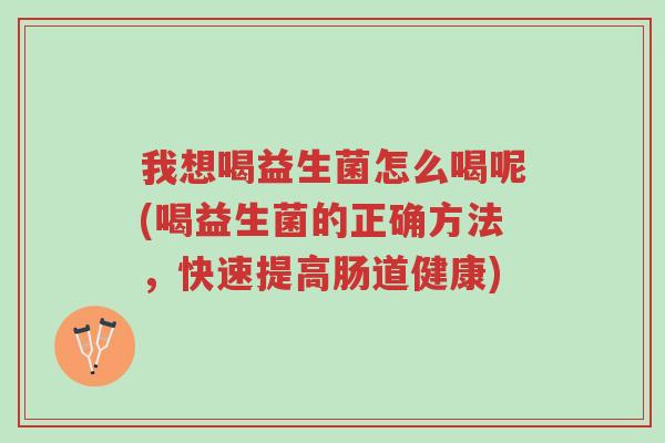 我想喝益生菌怎么喝呢(喝益生菌的正确方法,快速提高肠道健康)-第1张图片-超越 我想喝益生菌怎么喝呢(喝益生菌的正确方法,快速提高肠道健康)-第1张图片-超越