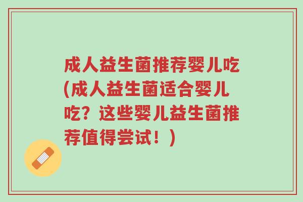 成人益生菌推荐婴儿吃(成人益生菌适合婴儿吃？这些婴儿益生菌推荐值得尝试！)-第1张图片-超越