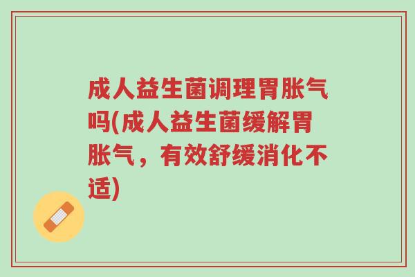 成人益生菌调理胃胀气吗(成人益生菌缓解胃胀气,有效舒缓消化不适)-第1张图片-超越 成人益生菌调理胃胀气吗(成人益生菌缓解胃胀气,有效舒缓消化不适)-第1张图片-超越