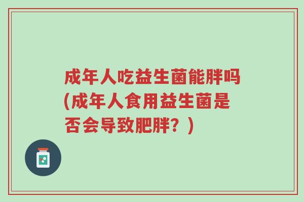 成年人吃益生菌能胖吗(成年人食用益生菌是否会导致肥胖?)-第1张图片-超越 成年人吃益生菌能胖吗(成年人食用益生菌是否会导致肥胖?)-第1张图片-超越