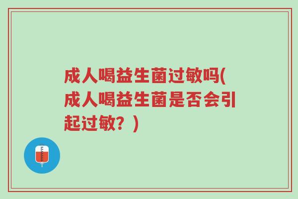 成人喝益生菌过敏吗(成人喝益生菌是否会引起过敏?)-第1张图片-超越 成人喝益生菌过敏吗(成人喝益生菌是否会引起过敏?)-第1张图片-超越
