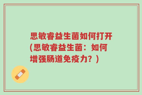 思敏睿益生菌如何打开(思敏睿益生菌:如何增强肠道免疫力?)-第1张图片-超越 思敏睿益生菌如何打开(思敏睿益生菌:如何增强肠道免疫力?)-第1张图片-超越