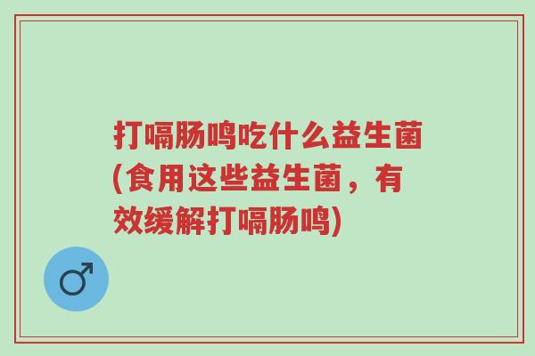 打嗝肠鸣吃什么益生菌(食用这些益生菌,有效缓解打嗝肠鸣)-第1张图片-超越 打嗝肠鸣吃什么益生菌(食用这些益生菌,有效缓解打嗝肠鸣)-第1张图片-超越