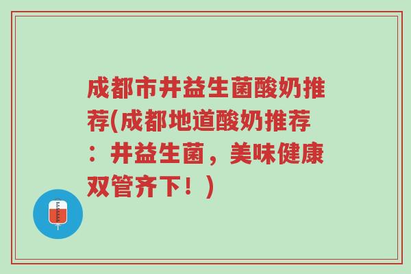 成都市井益生菌酸奶推荐(成都地道酸奶推荐:井益生菌,美味健康双管齐下!)-第1张图片-超越 成都市井益生菌酸奶推荐(成都地道酸奶推荐:井益生菌,美味健康双管齐下!)-第1张图片-超越