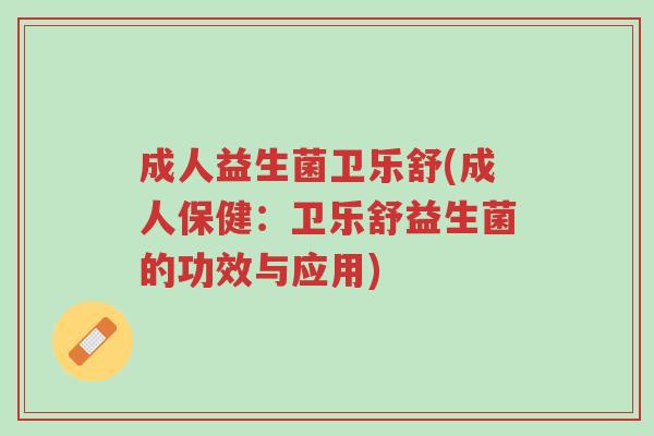 成人益生菌卫乐舒(成人保健:卫乐舒益生菌的功效与应用)-第1张图片-超越 成人益生菌卫乐舒(成人保健:卫乐舒益生菌的功效与应用)-第1张图片-超越
