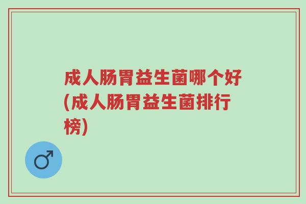 成人肠胃益生菌哪个好(成人肠胃益生菌排行榜)-第1张图片-超越 成人肠胃益生菌哪个好(成人肠胃益生菌排行榜)-第1张图片-超越