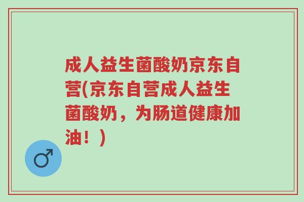 成人益生菌酸奶京东自营(京东自营成人益生菌酸奶,为肠道健康加油!)-第1张图片-超越 成人益生菌酸奶京东自营(京东自营成人益生菌酸奶,为肠道健康加油!)-第1张图片-超越