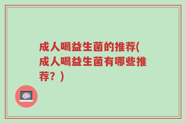 成人喝益生菌的推荐(成人喝益生菌有哪些推荐?)-第1张图片-超越 成人喝益生菌的推荐(成人喝益生菌有哪些推荐?)-第1张图片-超越