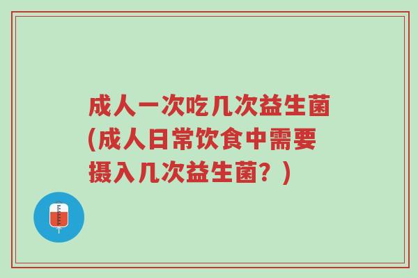 成人一次吃几次益生菌(成人日常饮食中需要摄入几次益生菌?)-第1张图片-超越 成人一次吃几次益生菌(成人日常饮食中需要摄入几次益生菌?)-第1张图片-超越