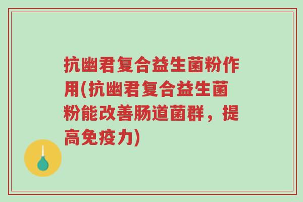 抗幽君复合益生菌粉作用(抗幽君复合益生菌粉能改善肠道菌群,提高免疫力)-第1张图片-超越 抗幽君复合益生菌粉作用(抗幽君复合益生菌粉能改善肠道菌群,提高免疫力)-第1张图片-超越
