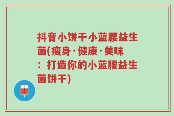 抖音小饼干小蓝腰益生菌(瘦身·健康·美味:打造你的小蓝腰益生菌饼干)-第1张图片-超越 抖音小饼干小蓝腰益生菌(瘦身·健康·美味:打造你的小蓝腰益生菌饼干)-第1张图片-超越