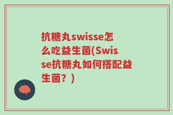 抗糖丸swisse怎么吃益生菌(Swisse抗糖丸如何搭配益生菌?)-第1张图片-超越 抗糖丸swisse怎么吃益生菌(Swisse抗糖丸如何搭配益生菌?)-第1张图片-超越