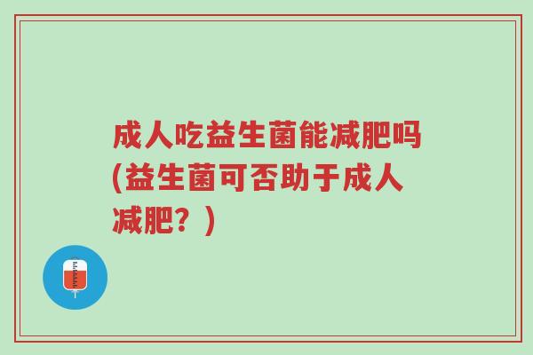 成人吃益生菌能减肥吗(益生菌可否助于成人减肥?)-第1张图片-超越 成人吃益生菌能减肥吗(益生菌可否助于成人减肥?)-第1张图片-超越