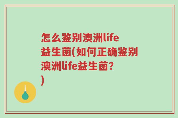 怎么鉴别澳洲life益生菌(如何正确鉴别澳洲life益生菌?)-第1张图片-超越 怎么鉴别澳洲life益生菌(如何正确鉴别澳洲life益生菌?)-第1张图片-超越