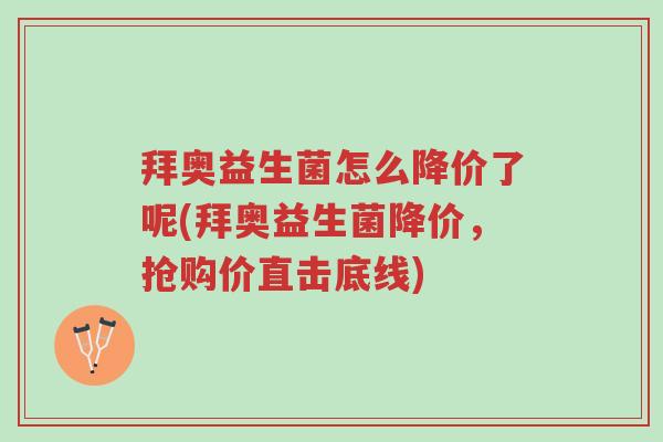 拜奥益生菌怎么降价了呢(拜奥益生菌降价,抢购价直击底线)-第1张图片-超越 拜奥益生菌怎么降价了呢(拜奥益生菌降价,抢购价直击底线)-第1张图片-超越