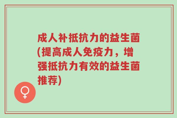 成人补抵抗力的益生菌(提高成人免疫力,增强抵抗力有效的益生菌推荐)-第1张图片-超越 成人补抵抗力的益生菌(提高成人免疫力,增强抵抗力有效的益生菌推荐)-第1张图片-超越