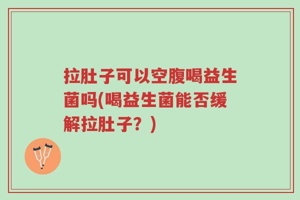 拉肚子可以空腹喝益生菌吗(喝益生菌能否缓解拉肚子?)-第1张图片-超越 拉肚子可以空腹喝益生菌吗(喝益生菌能否缓解拉肚子?)-第1张图片-超越