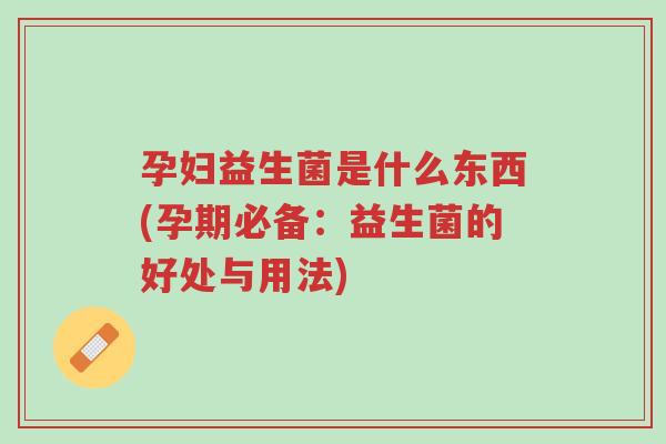孕妇益生菌是什么东西(孕期必备:益生菌的好处与用法)-第1张图片-超越 孕妇益生菌是什么东西(孕期必备:益生菌的好处与用法)-第1张图片-超越