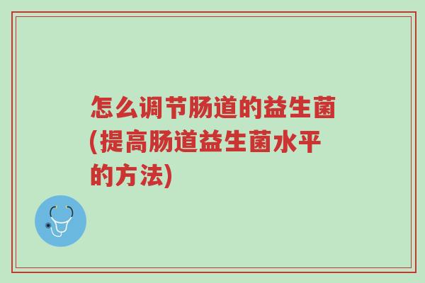 怎么调节肠道的益生菌(提高肠道益生菌水平的方法)-第1张图片-超越 怎么调节肠道的益生菌(提高肠道益生菌水平的方法)-第1张图片-超越