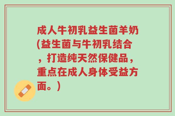 成人牛初乳益生菌羊奶(益生菌与牛初乳结合,打造纯天然保健品,重点在成人身体受益方面。)-第1张图片-超越 成人牛初乳益生菌羊奶(益生菌与牛初乳结合,打造纯天然保健品,重点在成人身体受益方面。)-第1张图片-超越