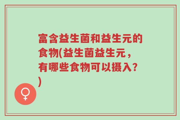 富含益生菌和益生元的食物(益生菌益生元,有哪些食物可以摄入?)-第1张图片-超越 富含益生菌和益生元的食物(益生菌益生元,有哪些食物可以摄入?)-第1张图片-超越
