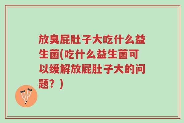 放臭屁肚子大吃什么益生菌(吃什么益生菌可以缓解放屁肚子大的问题?)-第1张图片-超越 放臭屁肚子大吃什么益生菌(吃什么益生菌可以缓解放屁肚子大的问题?)-第1张图片-超越