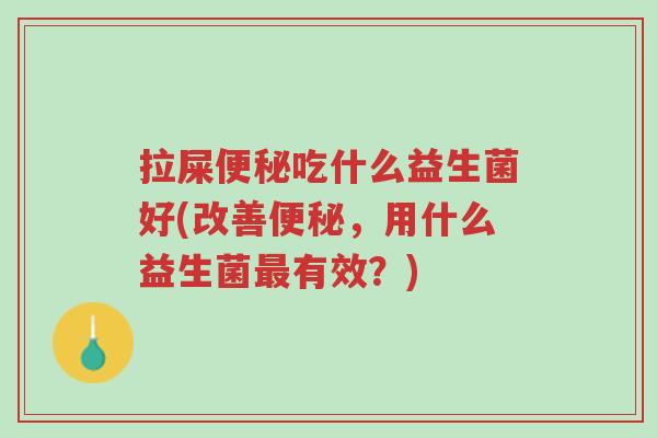 拉屎便秘吃什么益生菌好(改善便秘,用什么益生菌最有效?)-第1张图片-超越 拉屎便秘吃什么益生菌好(改善便秘,用什么益生菌最有效?)-第1张图片-超越