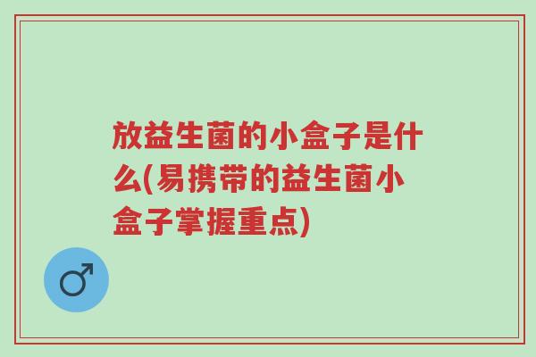 放益生菌的小盒子是什么(易携带的益生菌小盒子掌握重点)-第1张图片-超越 放益生菌的小盒子是什么(易携带的益生菌小盒子掌握重点)-第1张图片-超越