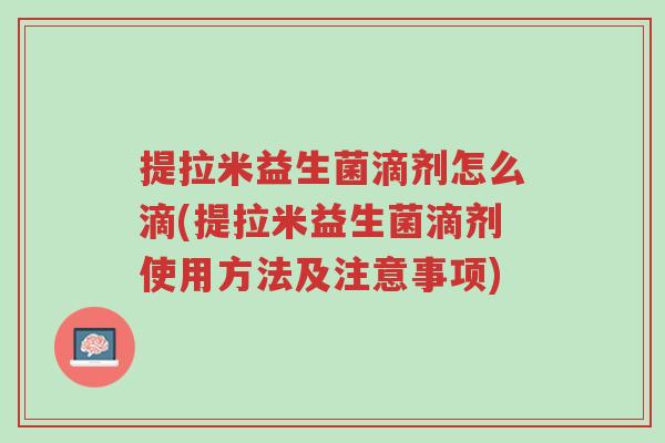 提拉米益生菌滴剂怎么滴(提拉米益生菌滴剂使用方法及注意事项)-第1张图片-超越 提拉米益生菌滴剂怎么滴(提拉米益生菌滴剂使用方法及注意事项)-第1张图片-超越