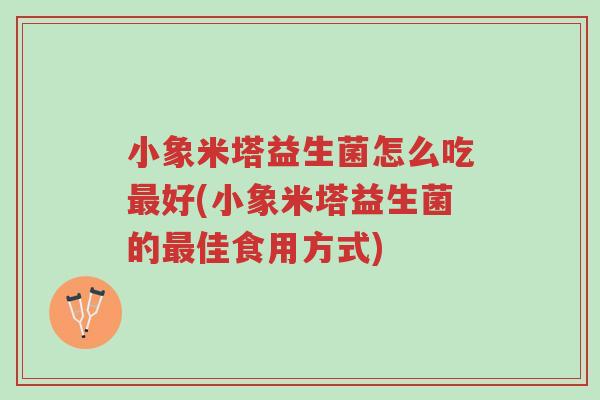 小象米塔益生菌怎么吃最好(小象米塔益生菌的最佳食用方式)-第1张图片-超越