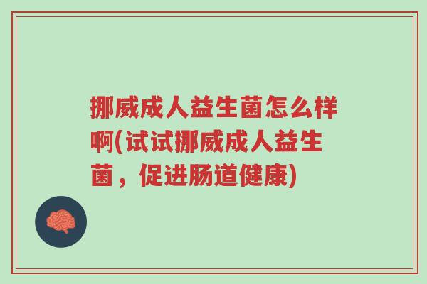 挪威成人益生菌怎么样啊(试试挪威成人益生菌,促进肠道健康)-第1张图片-超越 挪威成人益生菌怎么样啊(试试挪威成人益生菌,促进肠道健康)-第1张图片-超越