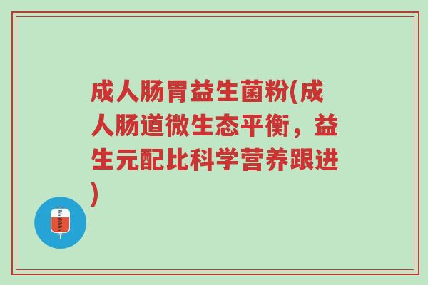 成人肠胃益生菌粉(成人肠道微生态平衡,益生元配比科学营养跟进)-第1张图片-超越 成人肠胃益生菌粉(成人肠道微生态平衡,益生元配比科学营养跟进)-第1张图片-超越