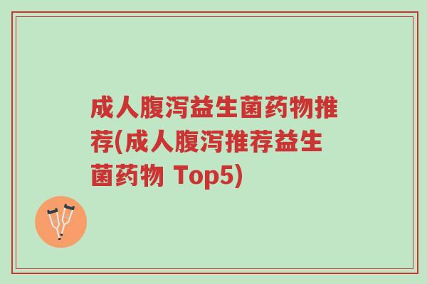 成人腹泻益生菌药物推荐(成人腹泻推荐益生菌药物 Top5)-第1张图片-超越 成人腹泻益生菌药物推荐(成人腹泻推荐益生菌药物 Top5)-第1张图片-超越