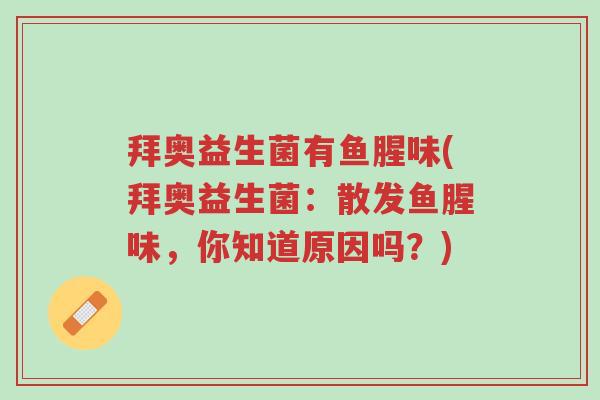 拜奥益生菌有鱼腥味(拜奥益生菌:散发鱼腥味,你知道原因吗?)-第1张图片-超越 拜奥益生菌有鱼腥味(拜奥益生菌:散发鱼腥味,你知道原因吗?)-第1张图片-超越