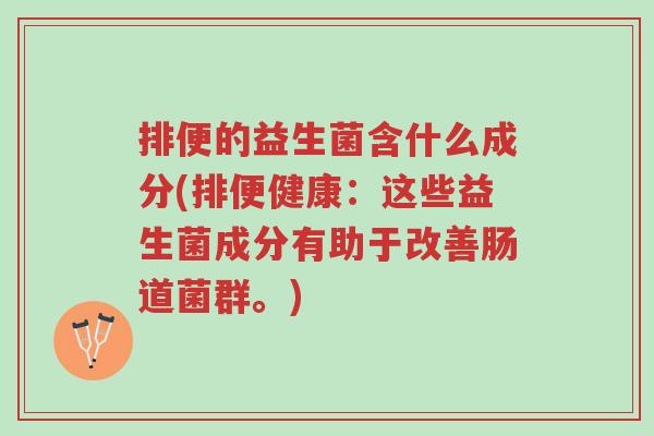 排便的益生菌含什么成分(排便健康:这些益生菌成分有助于改善肠道菌群。)-第1张图片-超越 排便的益生菌含什么成分(排便健康:这些益生菌成分有助于改善肠道菌群。)-第1张图片-超越