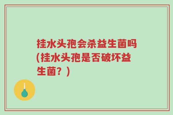 挂水头孢会杀益生菌吗(挂水头孢是否破坏益生菌?)-第1张图片-超越 挂水头孢会杀益生菌吗(挂水头孢是否破坏益生菌?)-第1张图片-超越