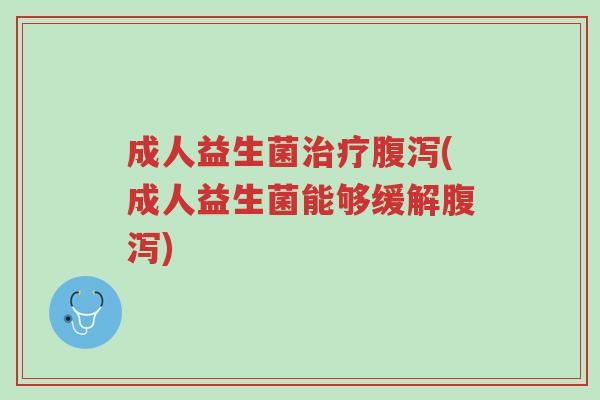 成人益生菌治疗腹泻(成人益生菌能够缓解腹泻)-第1张图片-超越