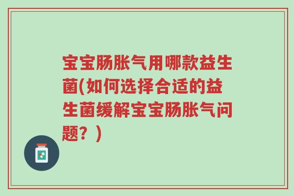 宝宝肠胀气用哪款益生菌(如何选择合适的益生菌缓解宝宝肠胀气问题?)-第1张图片-超越 宝宝肠胀气用哪款益生菌(如何选择合适的益生菌缓解宝宝肠胀气问题?)-第1张图片-超越