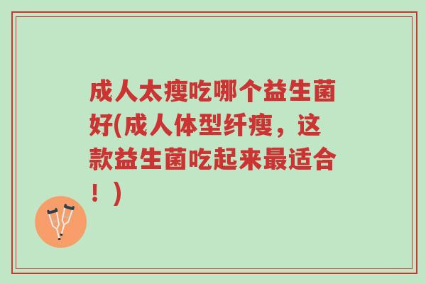 成人太瘦吃哪个益生菌好(成人体型纤瘦,这款益生菌吃起来最适合!)-第1张图片-超越 成人太瘦吃哪个益生菌好(成人体型纤瘦,这款益生菌吃起来最适合!)-第1张图片-超越