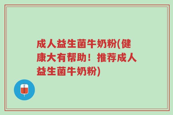成人益生菌牛奶粉(健康大有帮助！推荐成人益生菌牛奶粉)-第1张图片-超越