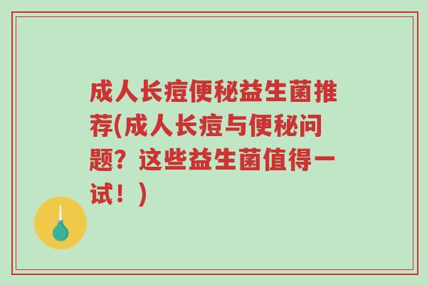 成人长痘便秘益生菌推荐(成人长痘与便秘问题?这些益生菌值得一试!)-第1张图片-超越 成人长痘便秘益生菌推荐(成人长痘与便秘问题?这些益生菌值得一试!)-第1张图片-超越