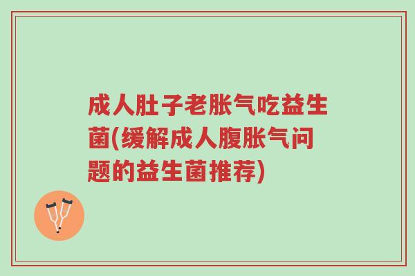 成人肚子老胀气吃益生菌(缓解成人腹胀气问题的益生菌推荐)-第1张图片-超越 成人肚子老胀气吃益生菌(缓解成人腹胀气问题的益生菌推荐)-第1张图片-超越