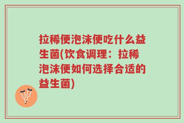 拉稀便泡沫便吃什么益生菌(饮食调理：拉稀泡沫便如何选择合适的益生菌)-第1张图片-超越